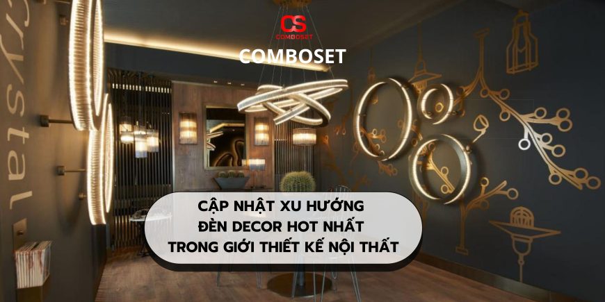 Cập Nhật Xu Hướng Đèn Decor Hot Nhất Trong Giới Thiết Kế Nội Thất